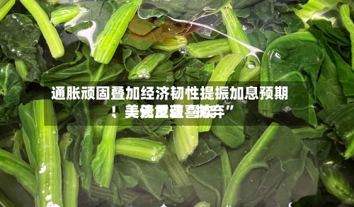 通胀顽固叠加经济韧性提振加息预期！美元重获喜欢、美债反遭“抛弃”