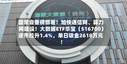 国常会重磅部署！加快通信网	、算力网建设！大数据ETF华宝（516700）逆市拉升1.4%，单日吸金2618万元！-第2张图片