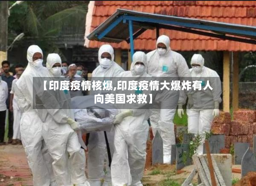【印度疫情核爆,印度疫情大爆炸有人向美国求救】