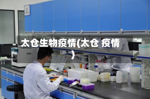 太仓生物疫情(太仓 疫情)-第3张图片