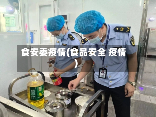食安委疫情(食品安全 疫情)-第3张图片