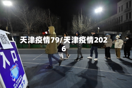 天津疫情79/天津疫情2026-第3张图片