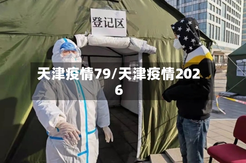 天津疫情79/天津疫情2026