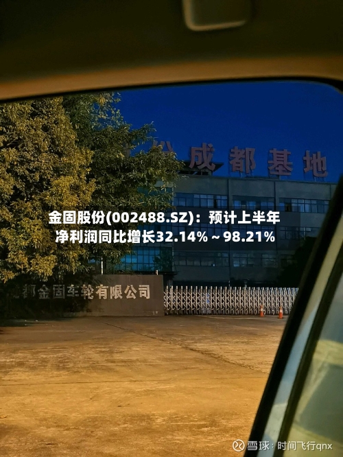 金固股份(002488.SZ)：预计上半年净利润同比增长32.14%～98.21%