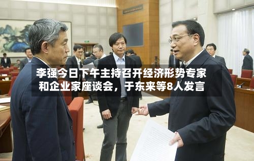 李强今日下午主持召开经济形势专家和企业家座谈会，于东来等8人发言-第2张图片