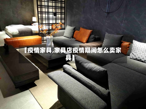 【疫情家具,家具店疫情期间怎么卖家具】