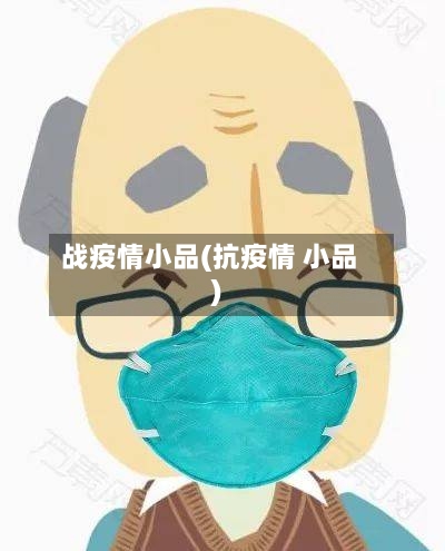 战疫情小品(抗疫情 小品)-第2张图片