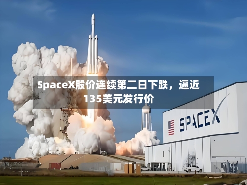 SpaceX股价连续第二日下跌	，逼近135美元发行价-第2张图片