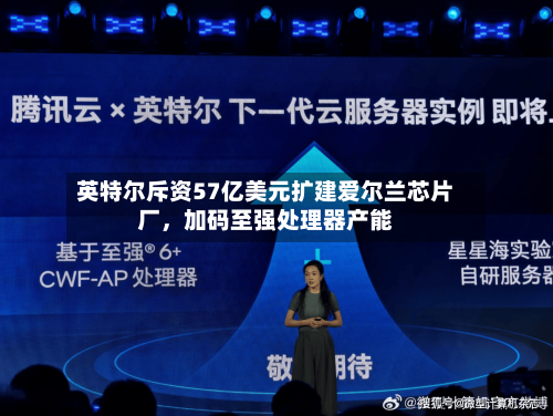 英特尔斥资57亿美元扩建爱尔兰芯片厂，加码至强处理器产能-第2张图片