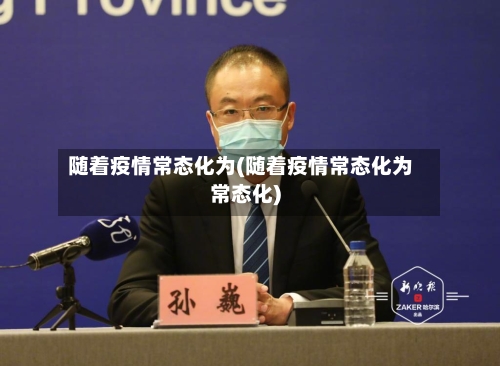 随着疫情常态化为(随着疫情常态化为常态化)