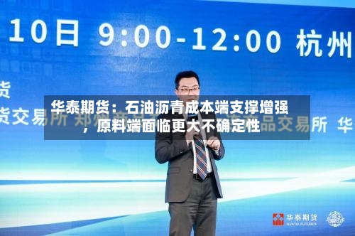 华泰期货：石油沥青成本端支撑增强，原料端面临更大不确定性-第2张图片