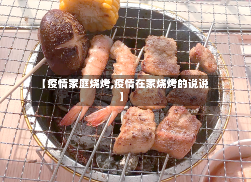 【疫情家庭烧烤,疫情在家烧烤的说说】-第2张图片