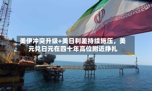 美伊冲突升级+美日利差持续施压，美元兑日元在四十年高位附近挣扎