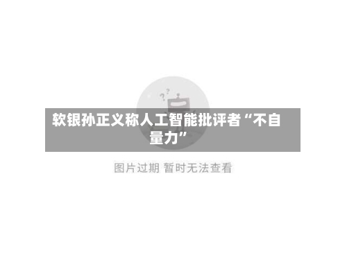 软银孙正义称人工智能批评者“不自量力”-第2张图片