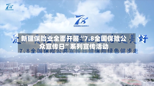 新疆保险业全面开展“7.8全国保险公众宣传日	”系列宣传活动-第2张图片