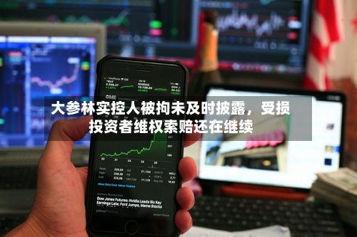 大参林实控人被拘未及时披露	，受损投资者维权索赔还在继续-第2张图片