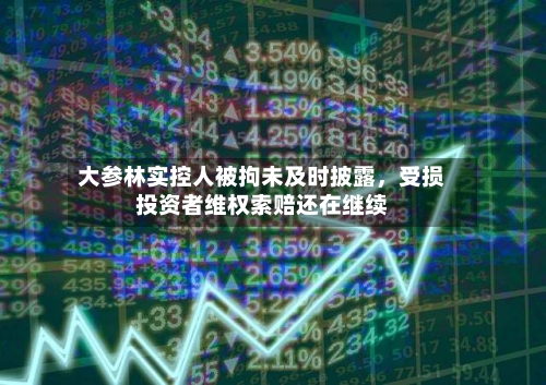 大参林实控人被拘未及时披露，受损投资者维权索赔还在继续