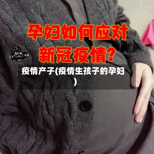 疫情产子(疫情生孩子的孕妇)-第3张图片