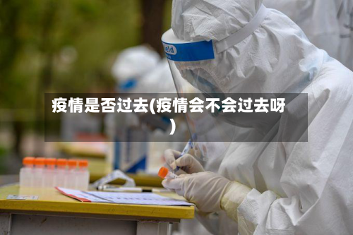 疫情是否过去(疫情会不会过去呀)-第2张图片