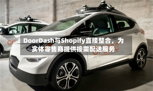 DoorDash与Shopify直接整合，为实体零售商提供按需配送服务-第2张图片