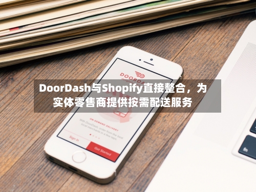 DoorDash与Shopify直接整合，为实体零售商提供按需配送服务