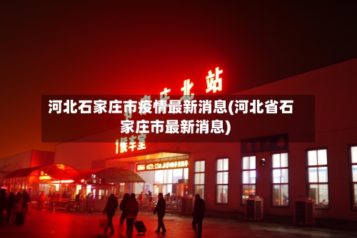 河北石家庄市疫情最新消息(河北省石家庄市最新消息)