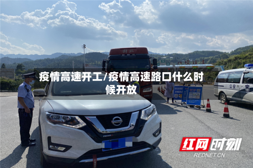 疫情高速开工/疫情高速路口什么时候开放-第2张图片