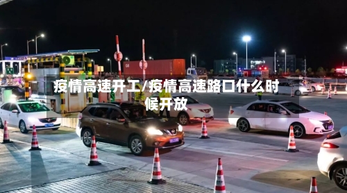 疫情高速开工/疫情高速路口什么时候开放