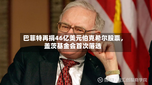 巴菲特再捐46亿美元伯克希尔股票，盖茨基金会首次落选