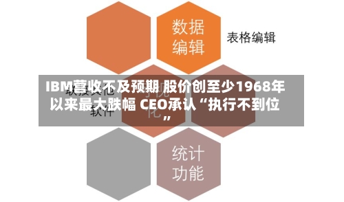 IBM营收不及预期 股价创至少1968年以来最大跌幅 CEO承认“执行不到位”