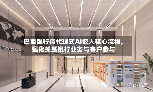 巴西银行将代理式AI嵌入核心流程，强化关系银行业务与客户参与-第2张图片
