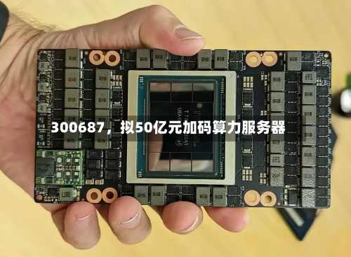 300687，拟50亿元加码算力服务器-第2张图片