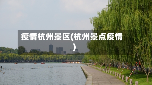 疫情杭州景区(杭州景点疫情)