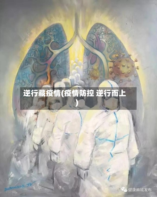 逆行藏疫情(疫情防控 逆行而上)-第2张图片