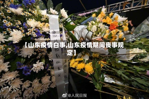 【山东疫情白事,山东疫情期间丧事规定】-第2张图片
