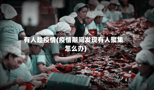 有人趁疫情(疫情期间发现有人聚集怎么办)