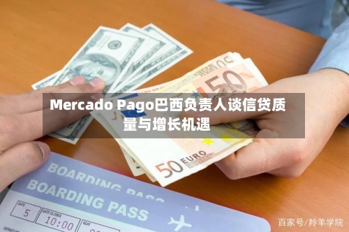 Mercado Pago巴西负责人谈信贷质量与增长机遇