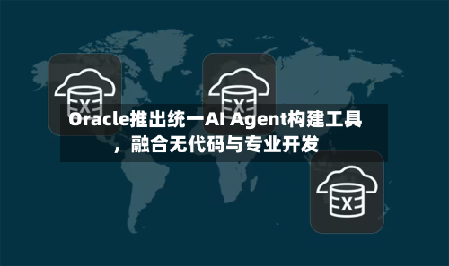 Oracle推出统一AI Agent构建工具	，融合无代码与专业开发-第2张图片