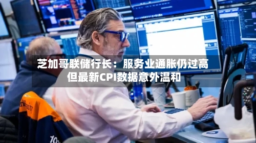 芝加哥联储行长：服务业通胀仍过高 但最新CPI数据意外温和-第3张图片