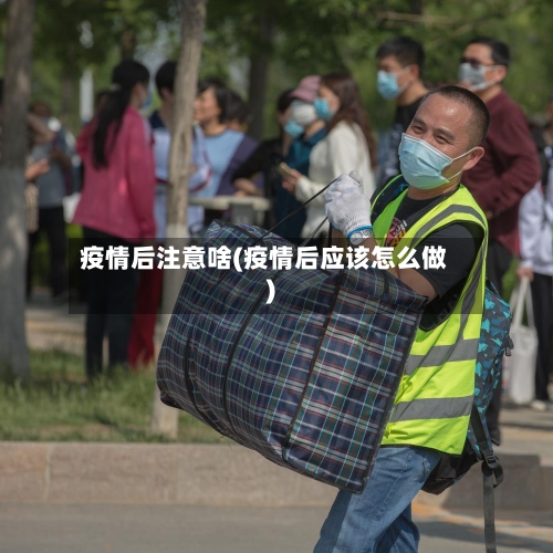 疫情后注意啥(疫情后应该怎么做)-第2张图片