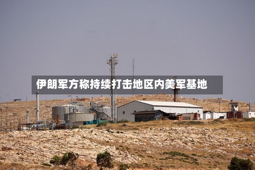 伊朗军方称持续打击地区内美军基地
