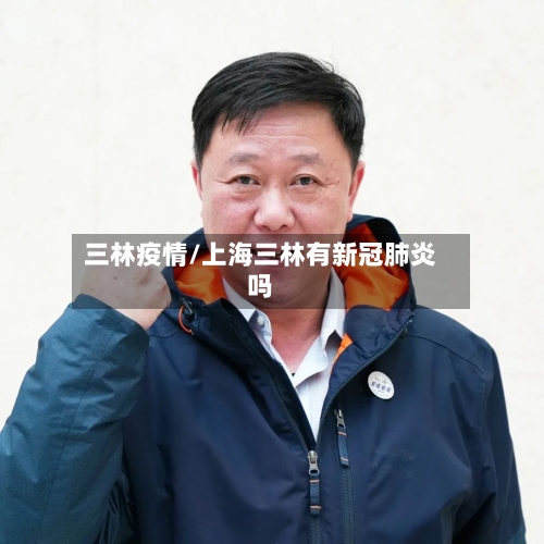 三林疫情/上海三林有新冠肺炎吗-第2张图片