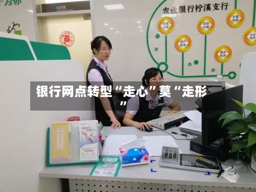 银行网点转型“走心”莫“走形	”-第2张图片
