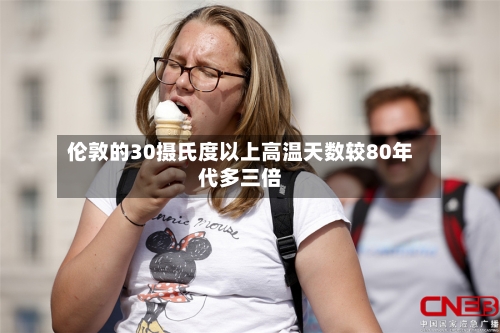 伦敦的30摄氏度以上高温天数较80年代多三倍