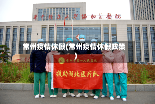 常州疫情休假(常州疫情休假政策)