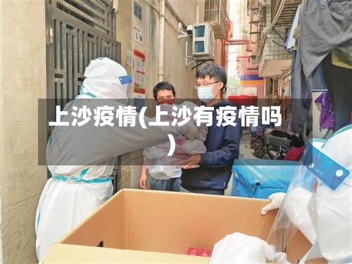 上沙疫情(上沙有疫情吗)-第3张图片