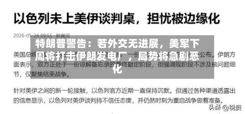 特朗普警告：若外交无进展	，美军下周将打击伊朗发电厂，局势将急剧恶化-第3张图片