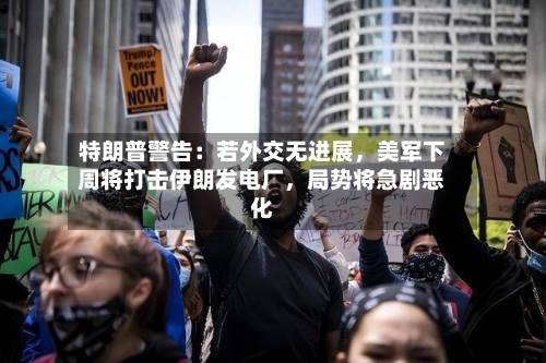 特朗普警告：若外交无进展	，美军下周将打击伊朗发电厂，局势将急剧恶化-第2张图片