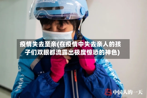 疫情失去至亲(在疫情中失去亲人的孩子们双眼都流露出极度惊恐的神色)