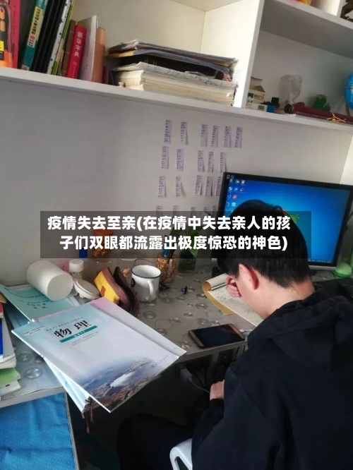 疫情失去至亲(在疫情中失去亲人的孩子们双眼都流露出极度惊恐的神色)-第2张图片